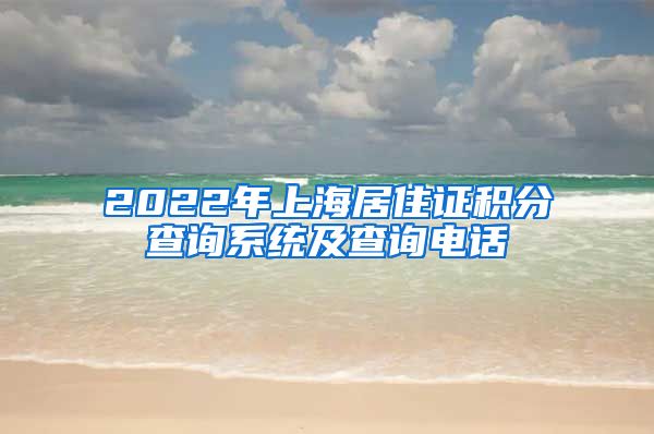 2022年上海居住证积分查询系统及查询电话