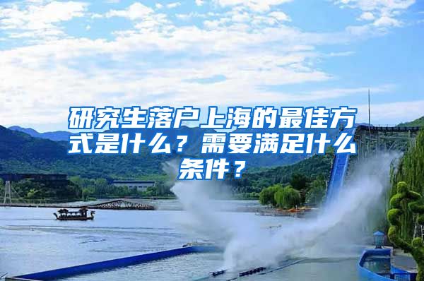 研究生落户上海的最佳方式是什么？需要满足什么条件？