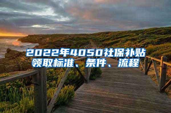 2022年4050社保补贴领取标准、条件、流程