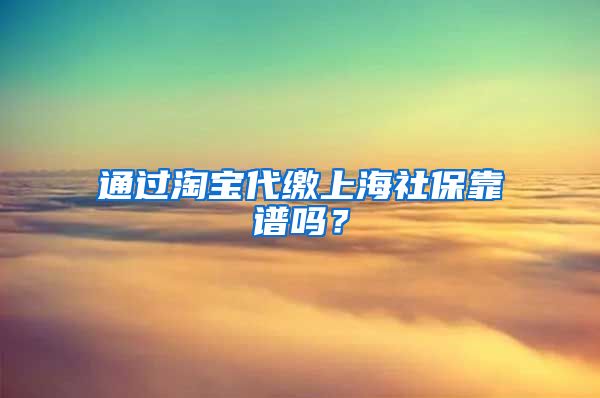 通过淘宝代缴上海社保靠谱吗？