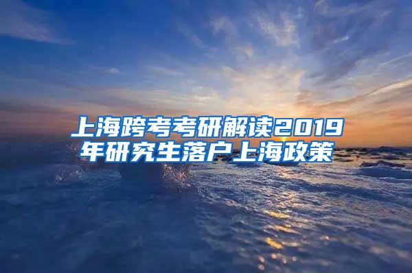 上海跨考考研解读2019年研究生落户上海政策