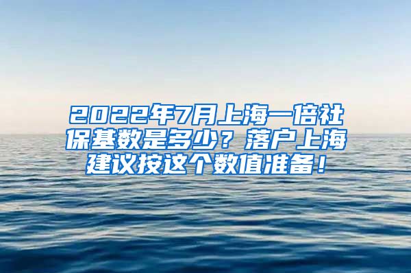 2022年7月上海一倍社保基数是多少？落户上海建议按这个数值准备！