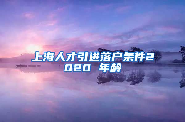 上海人才引进落户条件2020 年龄