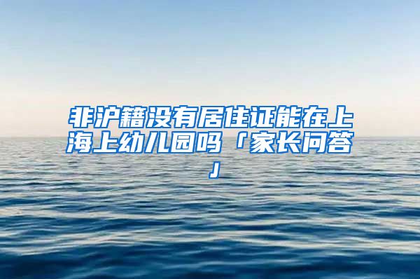 非沪籍没有居住证能在上海上幼儿园吗「家长问答」