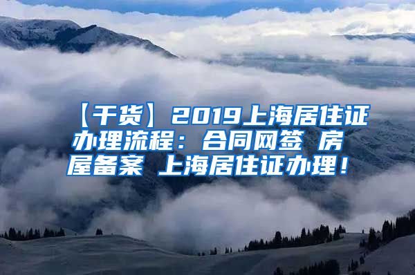 【干货】2019上海居住证办理流程：合同网签→房屋备案→上海居住证办理！