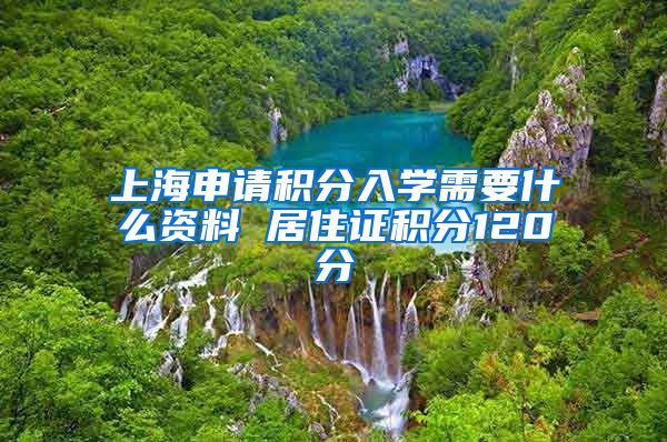 上海申请积分入学需要什么资料 居住证积分120分