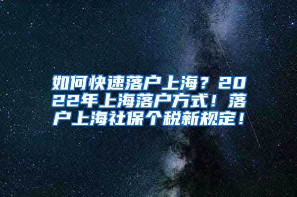 如何快速落户上海？2022年上海落户方式！落户上海社保个税新规定！