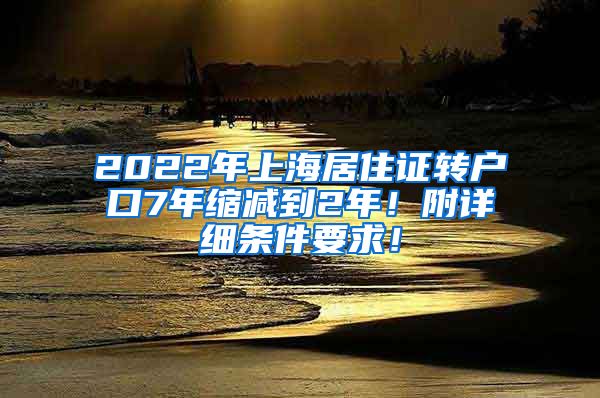 2022年上海居住证转户口7年缩减到2年！附详细条件要求！