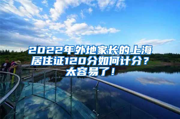 2022年外地家长的上海居住证120分如何计分？太容易了！