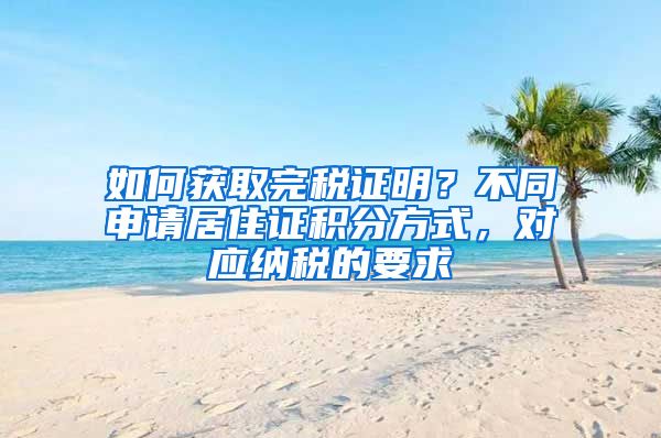 如何获取完税证明？不同申请居住证积分方式，对应纳税的要求