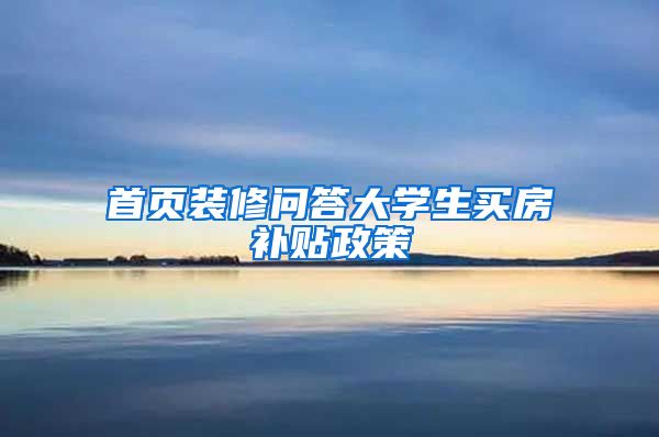 首页装修问答大学生买房补贴政策