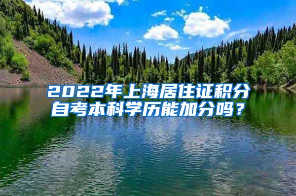 2022年上海居住证积分自考本科学历能加分吗？