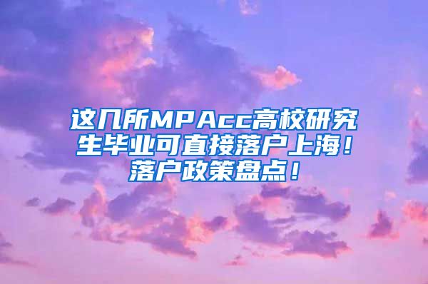 这几所MPAcc高校研究生毕业可直接落户上海！落户政策盘点！