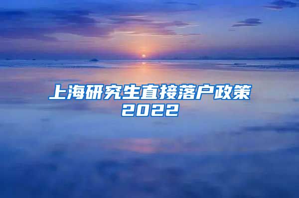 上海研究生直接落户政策2022