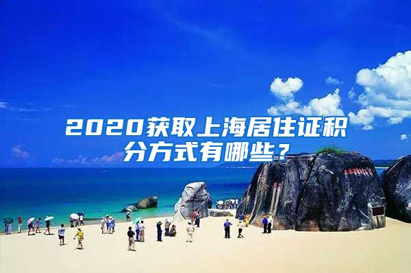 2020获取上海居住证积分方式有哪些？