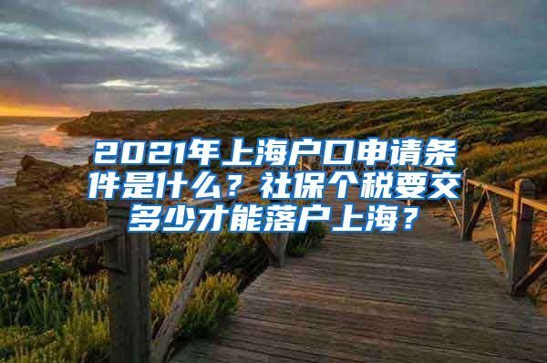 2021年上海户口申请条件是什么？社保个税要交多少才能落户上海？