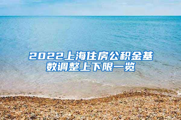 2022上海住房公积金基数调整上下限一览