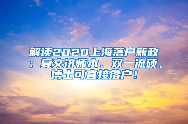解读2020上海落户新政：复交济师本、双一流硕、博士可直接落户！