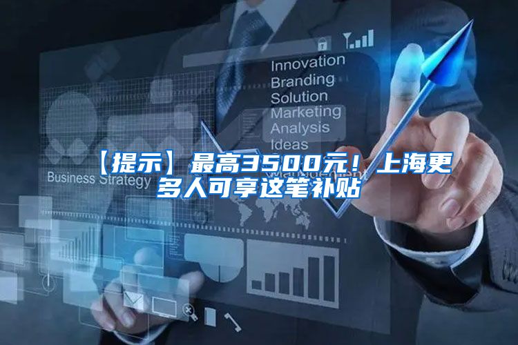 【提示】最高3500元！上海更多人可享这笔补贴