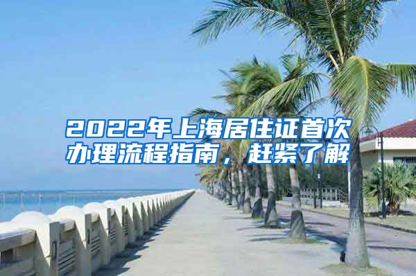 2022年上海居住证首次办理流程指南，赶紧了解