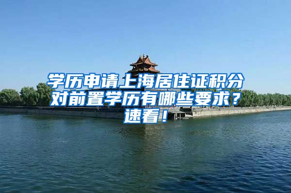 学历申请上海居住证积分对前置学历有哪些要求？速看！