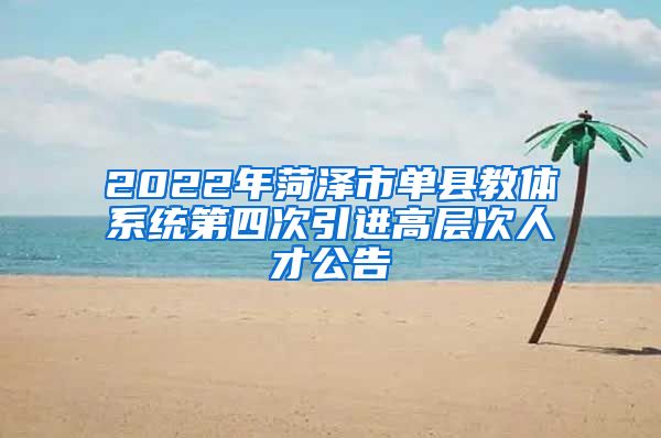 2022年菏泽市单县教体系统第四次引进高层次人才公告