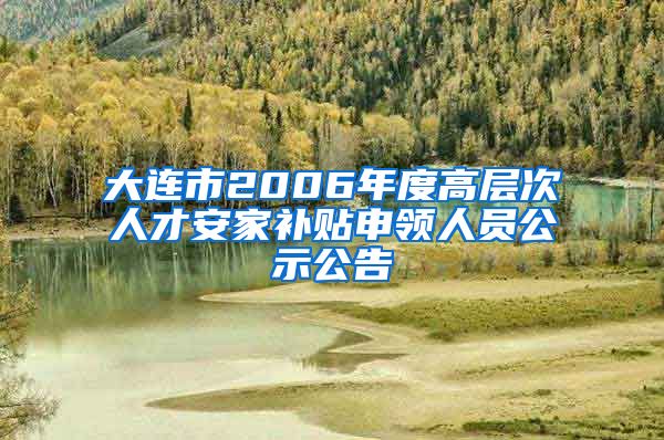 大连市2006年度高层次人才安家补贴申领人员公示公告