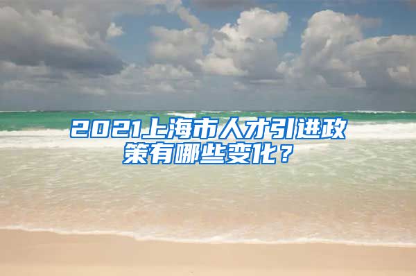 2021上海市人才引进政策有哪些变化？