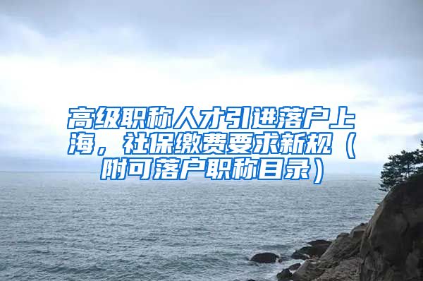 高级职称人才引进落户上海，社保缴费要求新规（附可落户职称目录）