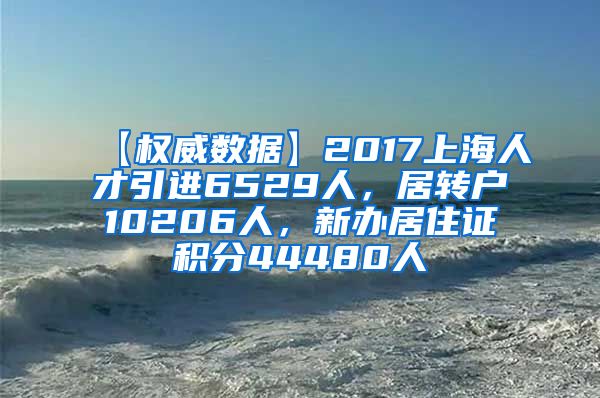 【权威数据】2017上海人才引进6529人，居转户10206人，新办居住证积分44480人