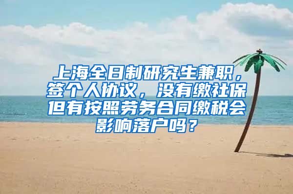 上海全日制研究生兼职，签个人协议，没有缴社保但有按照劳务合同缴税会影响落户吗？