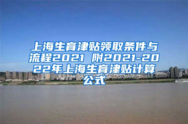 上海生育津贴领取条件与流程2021 附2021-2022年上海生育津贴计算公式