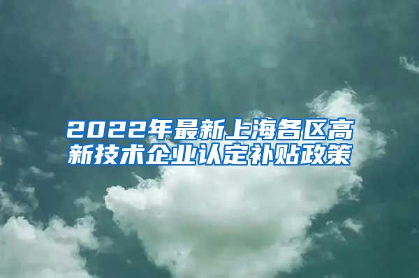 2022年最新上海各区高新技术企业认定补贴政策