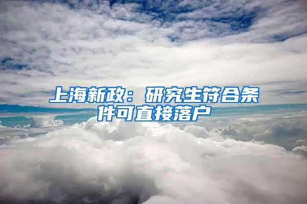 上海新政：研究生符合条件可直接落户