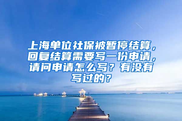 上海单位社保被暂停结算，回复结算需要写一份申请，请问申请怎么写？有没有写过的？