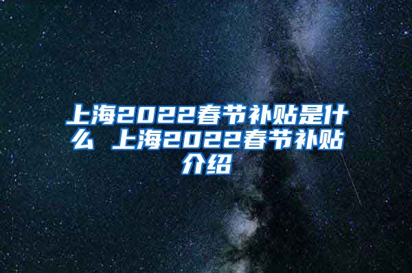 上海2022春节补贴是什么 上海2022春节补贴介绍