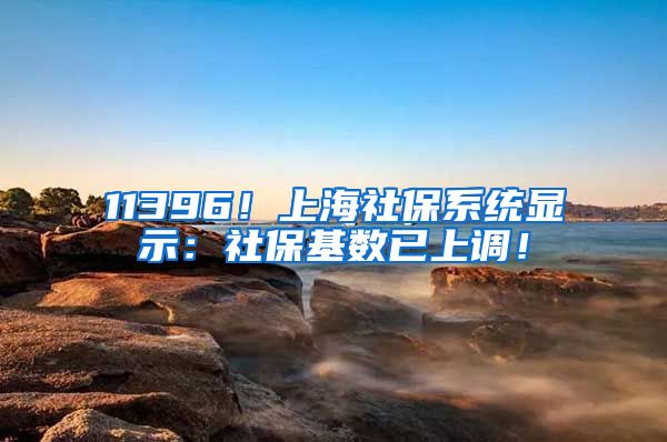 11396！上海社保系统显示：社保基数已上调！