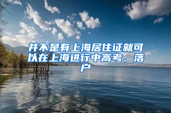 并不是有上海居住证就可以在上海进行中高考、落户