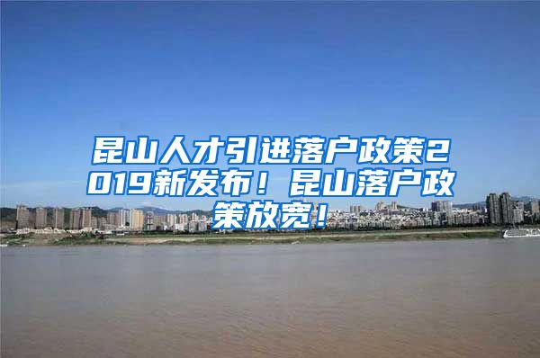 昆山人才引进落户政策2019新发布！昆山落户政策放宽！