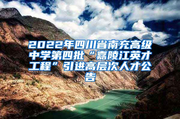 2022年四川省南充高级中学第四批“嘉陵江英才工程”引进高层次人才公告