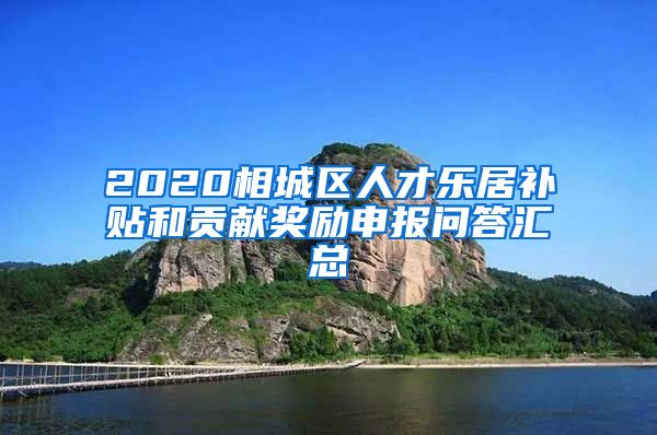 2020相城区人才乐居补贴和贡献奖励申报问答汇总