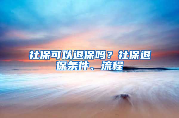 社保可以退保吗？社保退保条件、流程