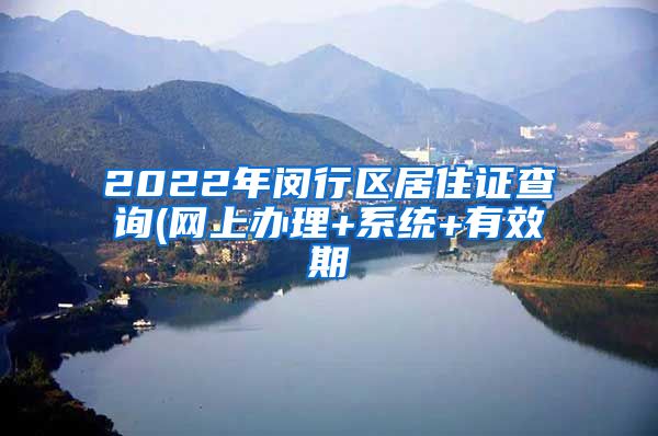 2022年闵行区居住证查询(网上办理+系统+有效期