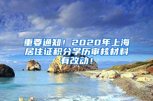 重要通知！2020年上海居住证积分学历审核材料有改动！