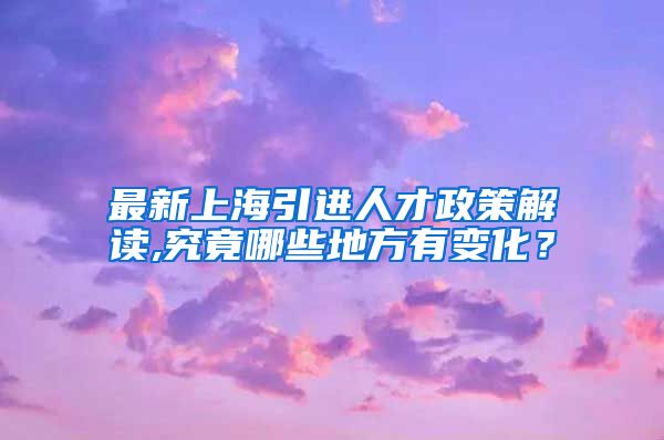 最新上海引进人才政策解读,究竟哪些地方有变化？