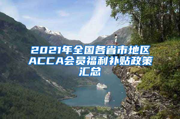 2021年全国各省市地区ACCA会员福利补贴政策汇总