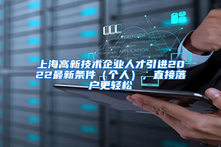 上海高新技术企业人才引进2022最新条件（个人），直接落户更轻松
