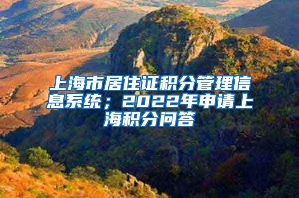 上海市居住证积分管理信息系统；2022年申请上海积分问答