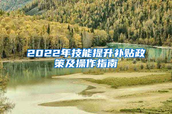 2022年技能提升补贴政策及操作指南