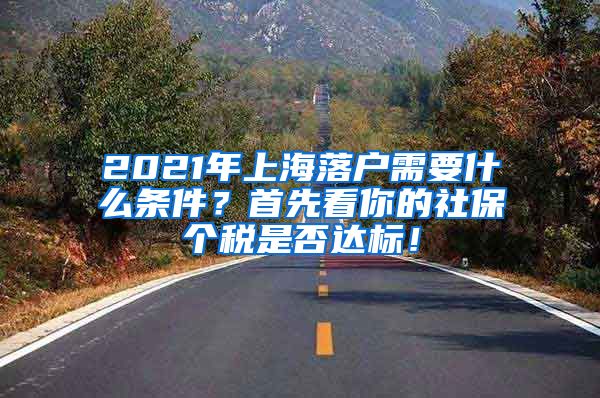 2021年上海落户需要什么条件？首先看你的社保个税是否达标！